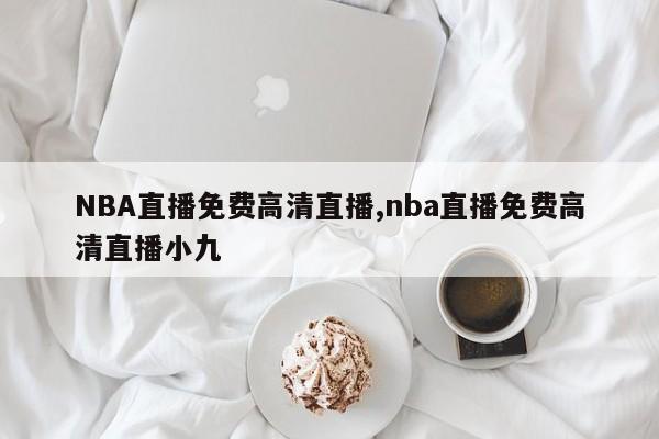 NBA直播免费高清直播,nba直播免费高清直播小九