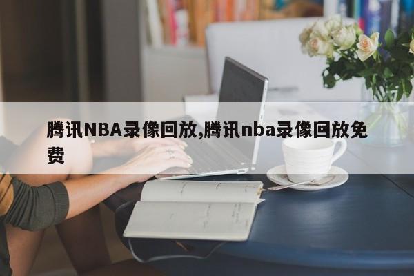 腾讯NBA录像回放,腾讯nba录像回放免费